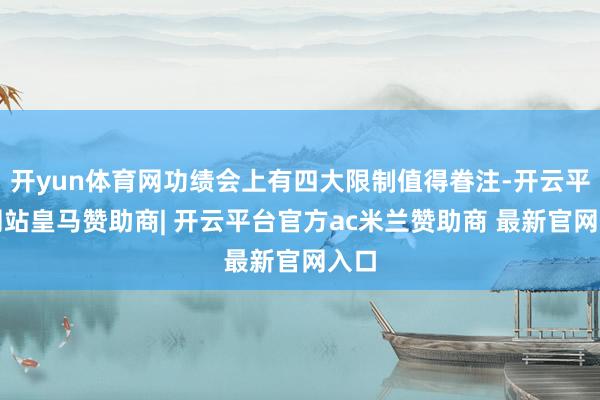 开yun体育网功绩会上有四大限制值得眷注-开云平台网站皇马赞助商| 开云平台官方ac米兰赞助商 最新官网入口